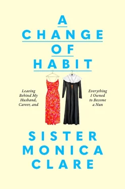 Sister Monica Clare Biografier^A Change of Habit: Leaving Behind My Husband, Career, and Everything I Owned to Become a Nun