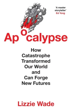Lizzie Wade Apocalypse: How Catastrophe Transformed Our World and Can Forge New Futures* Teknikk & Vitenskap|Historie