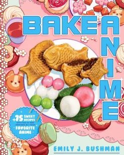 Emily J Bushman Bake Anime: 75 Sweet Recipes Spotted In-and Inspired by-Your Favorite Anime (A Cookbook)* Kokebøker