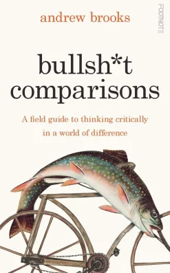Andrew Brooks Filosofi & Livsstil^Bullsh*t Comparisons: A field guide to thinking critically in a world of difference