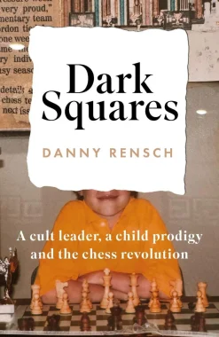 Danny Rensch Biografier^Dark Squares: A cult leader, a child prodigy and the chess revolution