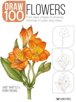 Janet Whittle Tegnebøker^Draw 100: Flowers: From Basic Shapes to Amazing Drawings in Super-Easy Steps