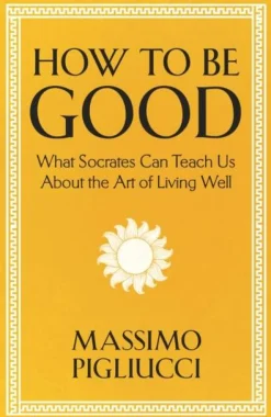 Massimo Pigliucci How To Be Good: What Socrates Can Teach Us About the Art of Living Well* Filosofi & Livsstil