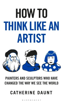 Catherine Daunt How To Think Like an Artist: Painters and Sculptors Who Have Changed The Way We See The World* Biografier