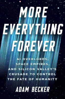Adam Becker Filosofi & Livsstil^More Everything Forever: AI Overlords, Space Empires, and Silicon Valley's Crusade to Control the Fate of Humanity