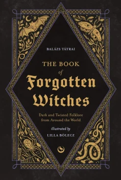 Balazs Tatrai Kropp, Sinn, & Sjel^The Book of Forgotten Witches: Dark & Twisted Folklore & Stories from Around the World