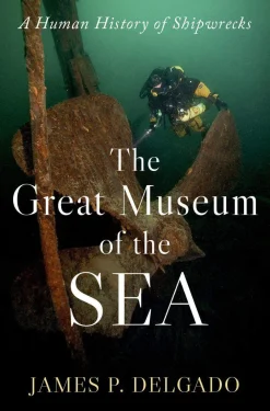 James P. Delgado Historie^The Great Museum of the Sea: A Human History of Shipwrecks