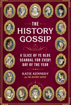 Katie Kennedy The History Gossip: A Slice of Ye Olde Scandal for Every Day of the Year* Historie|Humor