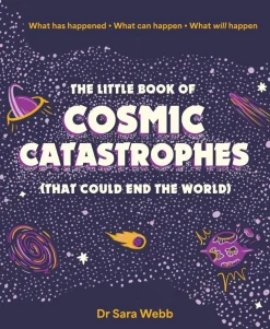 Dr Sara Webb The Little Book of Cosmic Catastrophes (That Could End the World): What has happened • What can happen • What will happen* Teknikk & Vitenskap