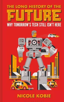 Nicole Kobie Teknikk & Vitenskap^The Long History of the Future: Why tomorrow's technology still isn't here