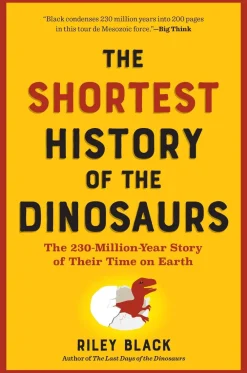 Riley Black Teknikk & Vitenskap|Historie^The Shortest History of the Dinosaurs: The 230-Million-Year Story of Their Time on Earth