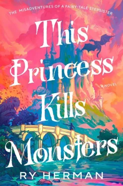 Ry Herman Lgbtq+^This Princess Kills Monsters: The Misadventures of a Fairy-Tale Stepsister: A Novel