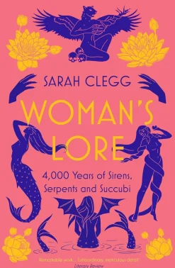 Sarah Clegg Woman's Lore: 4,000 Years of Sirens, Serpents and Succubi* Historie